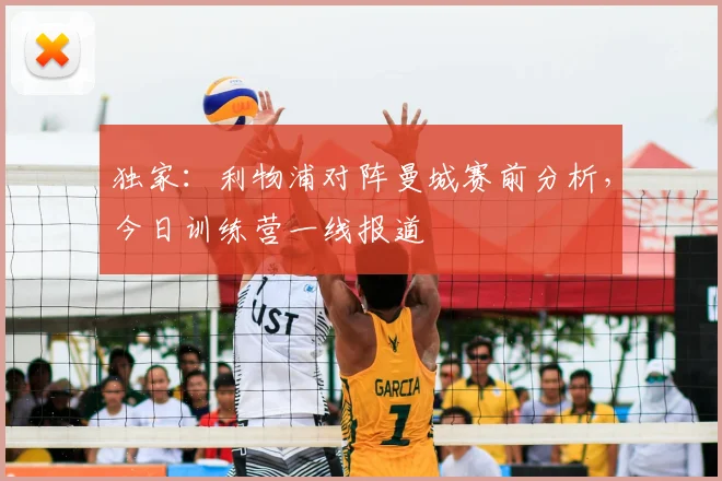 独家：利物浦对阵曼城赛前分析，今日训练营一线报道