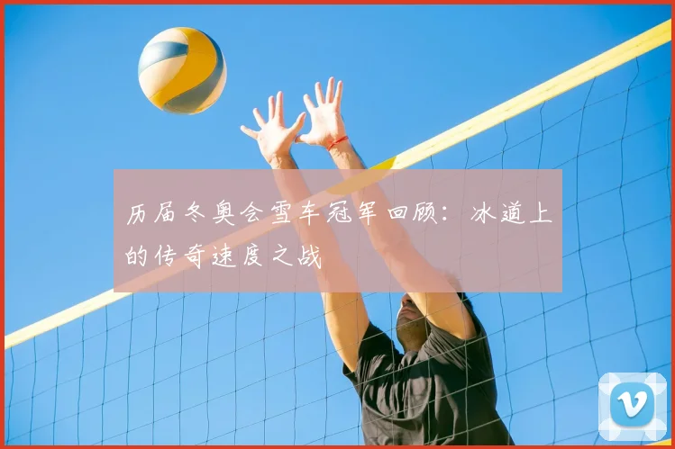 历届冬奥会雪车冠军回顾：冰道上的传奇速度之战