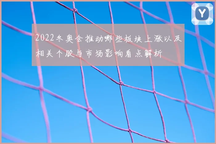 2022冬奥会推动哪些板块上涨以及相关个股与市场影响看点解析