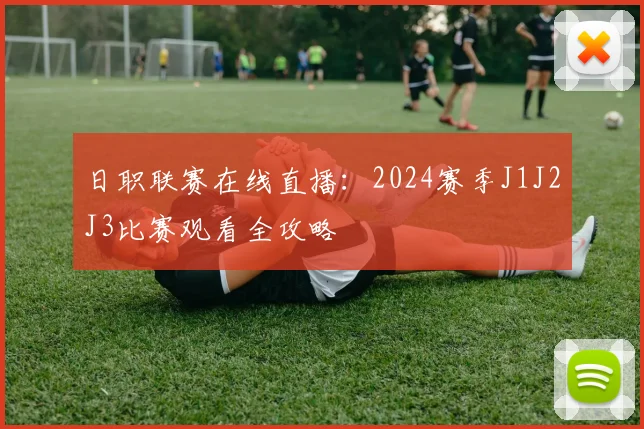 日职联赛在线直播：2024赛季J1J2J3比赛观看全攻略