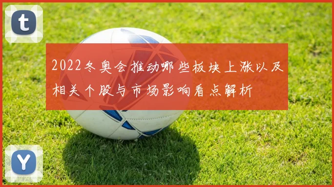 2022冬奥会推动哪些板块上涨以及相关个股与市场影响看点解析