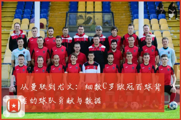从曼联到尤文：细数C罗欧冠百球背后的球队贡献与数据