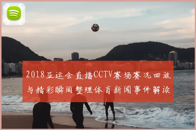 2018亚运会直播CCTV赛场赛况回放与精彩瞬间整理体育新闻事件解读