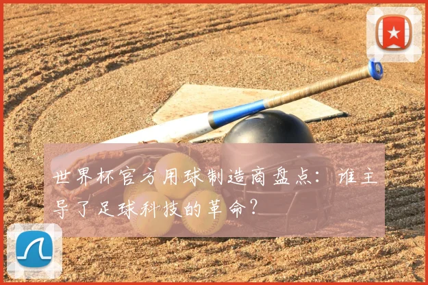 世界杯官方用球制造商盘点：谁主导了足球科技的革命？