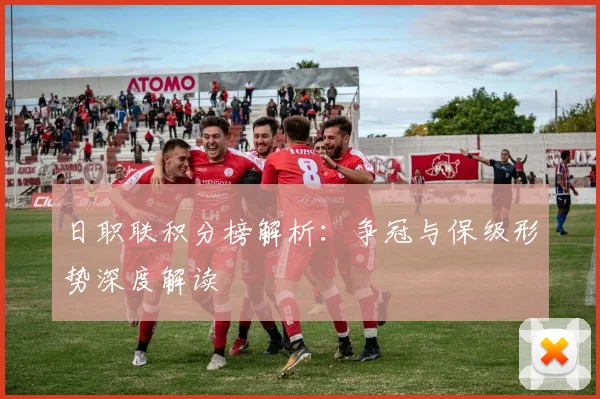 日职联积分榜解析：争冠与保级形势深度解读