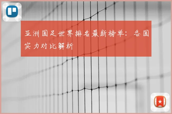 亚洲国足世界排名最新榜单：各国实力对比解析
