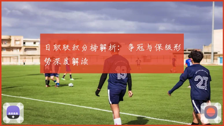 日职联积分榜解析：争冠与保级形势深度解读
