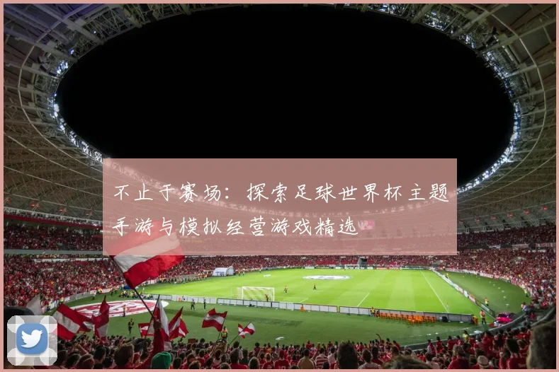 不止于赛场：探索足球世界杯主题手游与模拟经营游戏精选