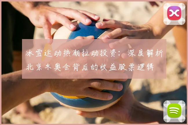 冰雪运动热潮拉动投资：深度解析北京冬奥会背后的收益股票逻辑